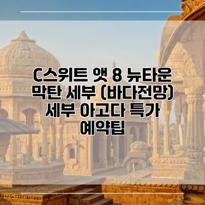 C스위트 앳 8 뉴타운 막탄 세부 (바다전망) 세부 아고다 특가 예약팁