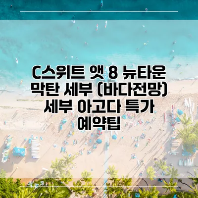C스위트 앳 8 뉴타운 막탄 세부 (바다전망) 세부 아고다 특가 예약팁
