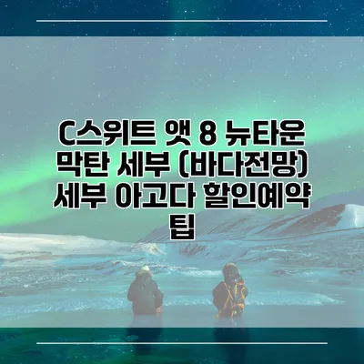 C스위트 앳 8 뉴타운 막탄 세부 (바다전망) 세부 아고다 할인예약 팁