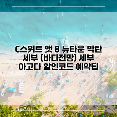 C스위트 앳 8 뉴타운 막탄 세부 (바다전망) 세부 아고다 할인코드 예약팁