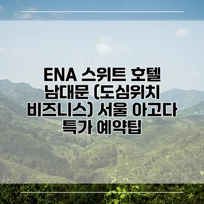 ENA 스위트 호텔 남대문 (도심위치 비즈니스) 서울 아고다 특가 예약팁