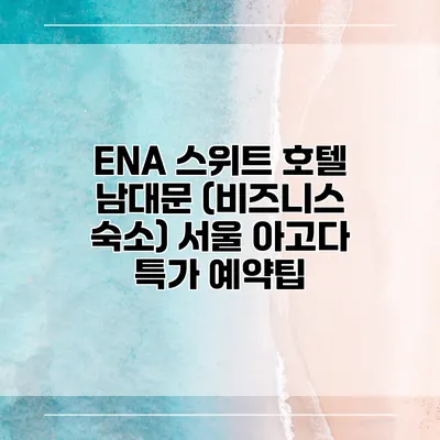 ENA 스위트 호텔 남대문 (비즈니스 숙소) 서울 아고다 특가 예약팁