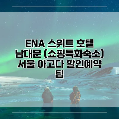 ENA 스위트 호텔 남대문 (쇼핑특화숙소) 서울 아고다 할인예약 팁