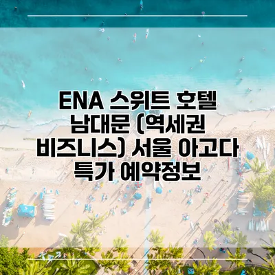 ENA 스위트 호텔 남대문 (역세권 비즈니스) 서울 아고다 특가 예약정보