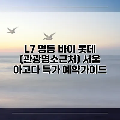 L7 명동 바이 롯데 (관광명소근처) 서울 아고다 특가 예약가이드