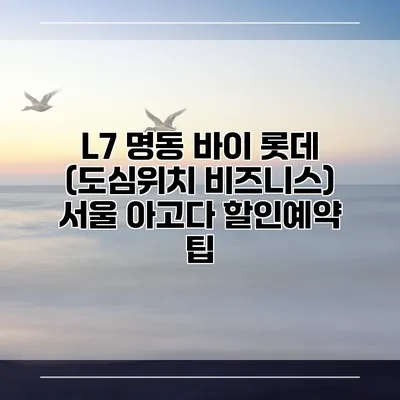 L7 명동 바이 롯데 (도심위치 비즈니스) 서울 아고다 할인예약 팁
