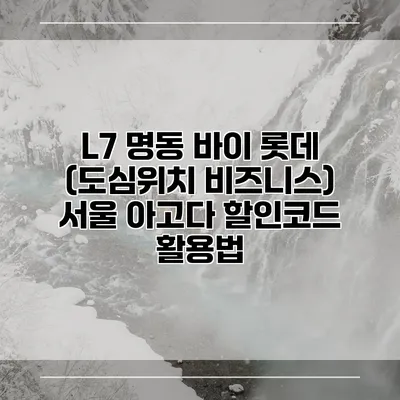 L7 명동 바이 롯데 (도심위치 비즈니스) 서울 아고다 할인코드 활용법