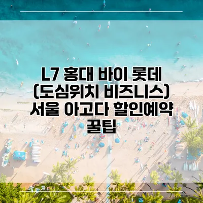 L7 홍대 바이 롯데 (도심위치 비즈니스) 서울 아고다 할인예약 꿀팁