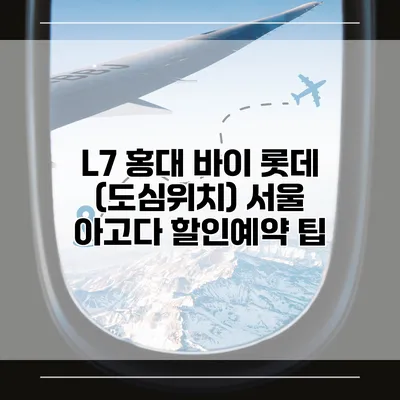 L7 홍대 바이 롯데 (도심위치) 서울 아고다 할인예약 팁