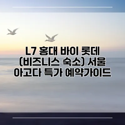 L7 홍대 바이 롯데 (비즈니스 숙소) 서울 아고다 특가 예약가이드