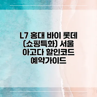L7 홍대 바이 롯데 (쇼핑특화) 서울 아고다 할인코드 예약가이드