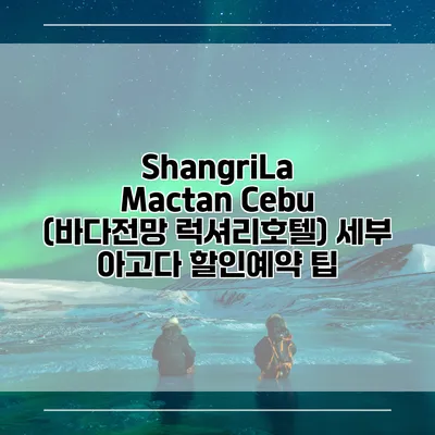 ShangriLa Mactan Cebu (바다전망 럭셔리호텔) 세부 아고다 할인예약 팁