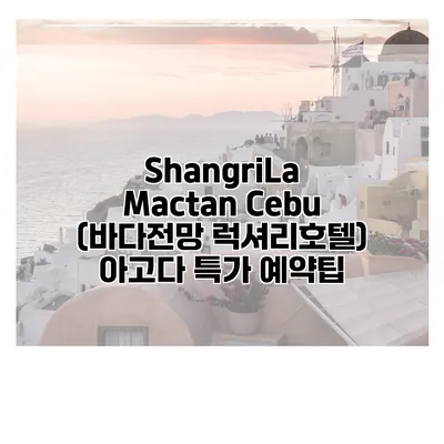 ShangriLa Mactan Cebu (바다전망 럭셔리호텔) 아고다 특가 예약팁
