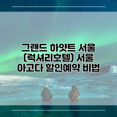 그랜드 하얏트 서울 (럭셔리호텔) 서울 아고다 할인예약 비법