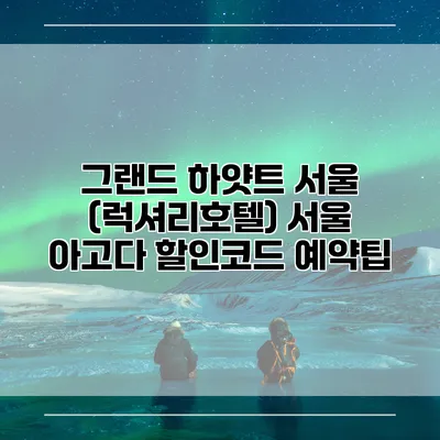 그랜드 하얏트 서울 (럭셔리호텔) 서울 아고다 할인코드 예약팁