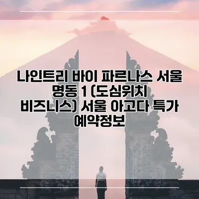 나인트리 바이 파르나스 서울 명동 1 (도심위치 비즈니스) 서울 아고다 특가 예약정보