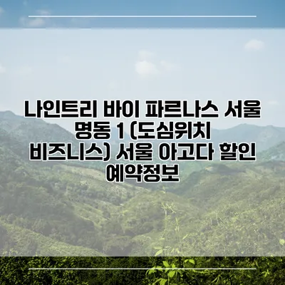 나인트리 바이 파르나스 서울 명동 1 (도심위치 비즈니스) 서울 아고다 할인 예약정보