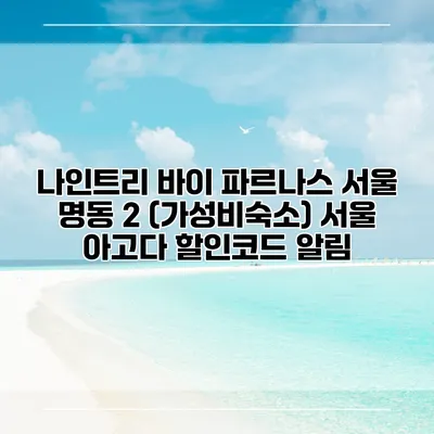 나인트리 바이 파르나스 서울 명동 2 (가성비숙소) 서울 아고다 할인코드 알림