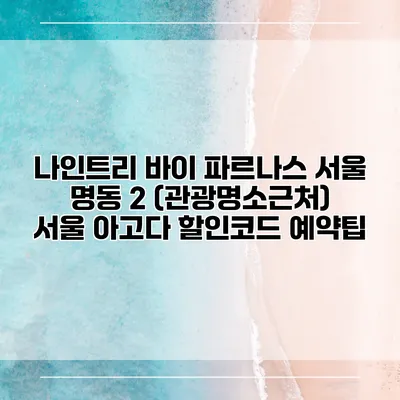 나인트리 바이 파르나스 서울 명동 2 (관광명소근처) 서울 아고다 할인코드 예약팁