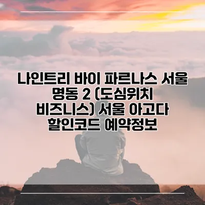 나인트리 바이 파르나스 서울 명동 2 (도심위치 비즈니스) 서울 아고다 할인코드 예약정보