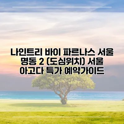나인트리 바이 파르나스 서울 명동 2 (도심위치) 서울 아고다 특가 예약가이드