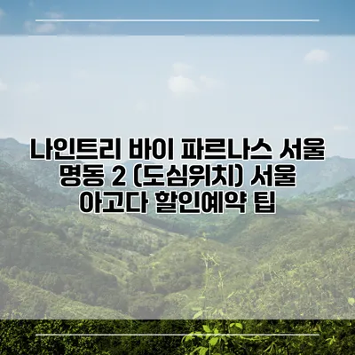 나인트리 바이 파르나스 서울 명동 2 (도심위치) 서울 아고다 할인예약 팁