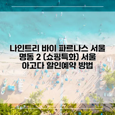 나인트리 바이 파르나스 서울 명동 2 (쇼핑특화) 서울 아고다 할인예약 방법