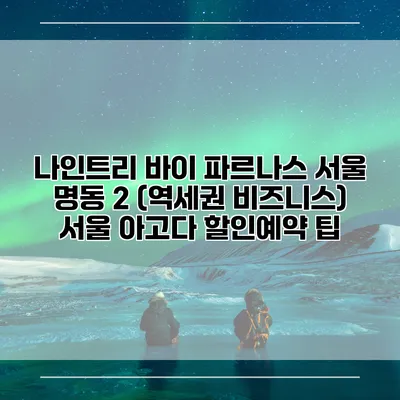 나인트리 바이 파르나스 서울 명동 2 (역세권 비즈니스) 서울 아고다 할인예약 팁