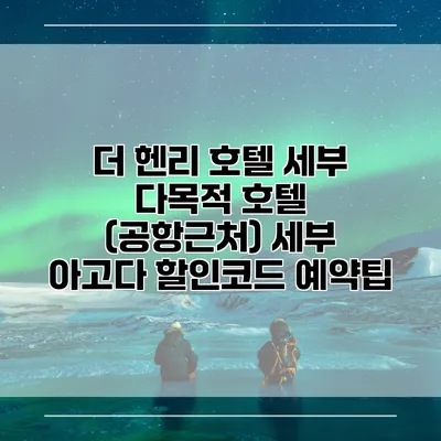 더 헨리 호텔 세부 다목적 호텔 (공항근처) 세부 아고다 할인코드 예약팁