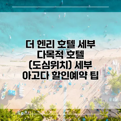 더 헨리 호텔 세부 다목적 호텔 (도심위치) 세부 아고다 할인예약 팁