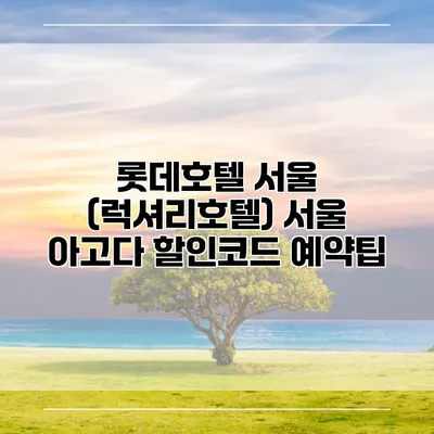 롯데호텔 서울 (럭셔리호텔) 서울 아고다 할인코드 예약팁