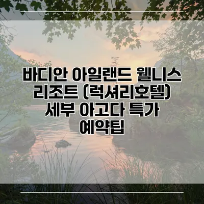 바디안 아일랜드 웰니스 리조트 (럭셔리호텔) 세부 아고다 특가 예약팁