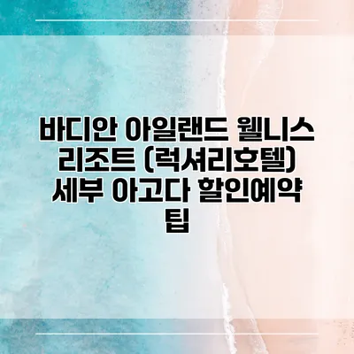 바디안 아일랜드 웰니스 리조트 (럭셔리호텔) 세부 아고다 할인예약 팁