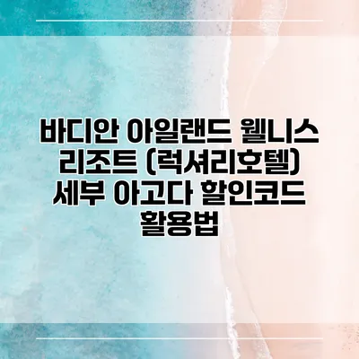 바디안 아일랜드 웰니스 리조트 (럭셔리호텔) 세부 아고다 할인코드 활용법