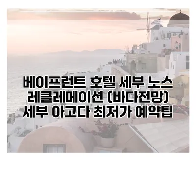 베이프런트 호텔 세부 노스 레클레메이션 (바다전망) 세부 아고다 최저가 예약팁