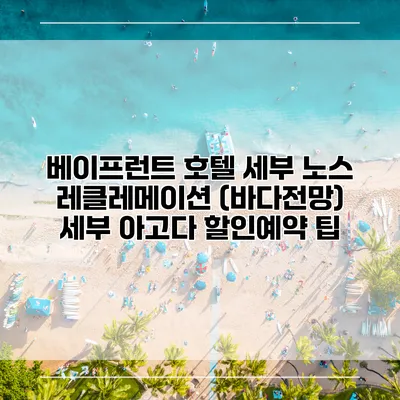 베이프런트 호텔 세부 노스 레클레메이션 (바다전망) 세부 아고다 할인예약 팁