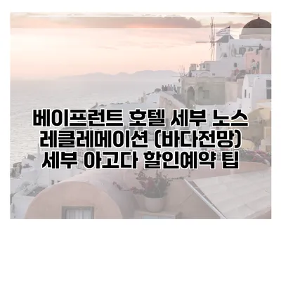 베이프런트 호텔 세부 노스 레클레메이션 (바다전망) 세부 아고다 할인예약 팁