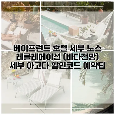 베이프런트 호텔 세부 노스 레클레메이션 (바다전망) 세부 아고다 할인코드 예약팁