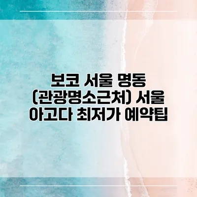 보코 서울 명동 (관광명소근처) 서울 아고다 최저가 예약팁