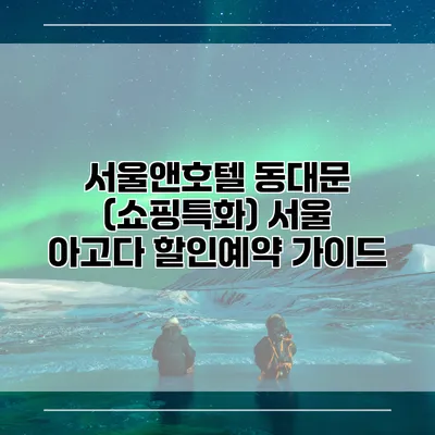 서울앤호텔 동대문 (쇼핑특화) 서울 아고다 할인예약 가이드