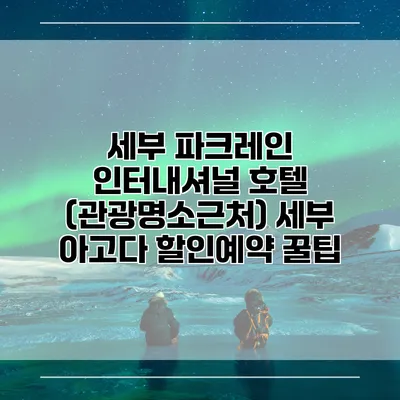세부 파크레인 인터내셔널 호텔 (관광명소근처) 세부 아고다 할인예약 꿀팁