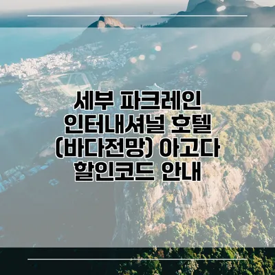 세부 파크레인 인터내셔널 호텔 (바다전망) 아고다 할인코드 안내