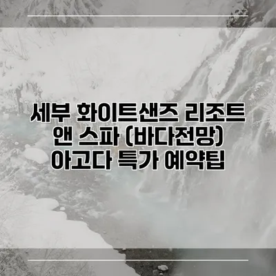 세부 화이트샌즈 리조트 앤 스파 (바다전망) 아고다 특가 예약팁