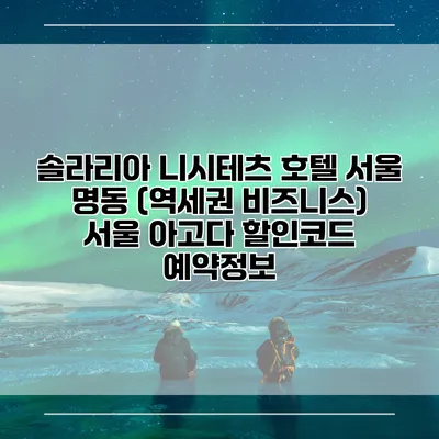 솔라리아 니시테츠 호텔 서울 명동 (역세권 비즈니스) 서울 아고다 할인코드 예약정보