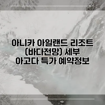 아니카 아일랜드 리조트 (바다전망) 세부 아고다 특가 예약정보