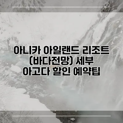 아니카 아일랜드 리조트 (바다전망) 세부 아고다 할인 예약팁