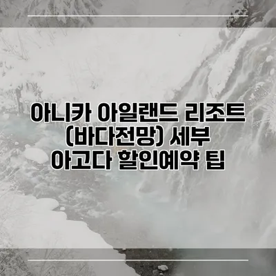 아니카 아일랜드 리조트 (바다전망) 세부 아고다 할인예약 팁