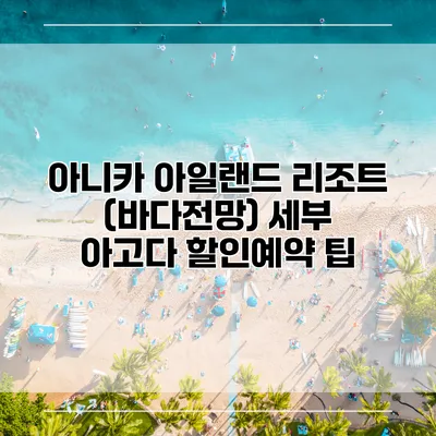 아니카 아일랜드 리조트 (바다전망) 세부 아고다 할인예약 팁