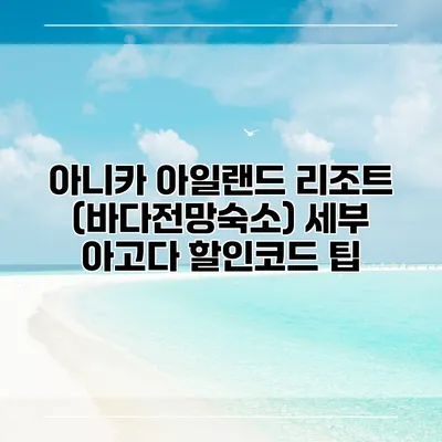 아니카 아일랜드 리조트 (바다전망숙소) 세부 아고다 할인코드 팁