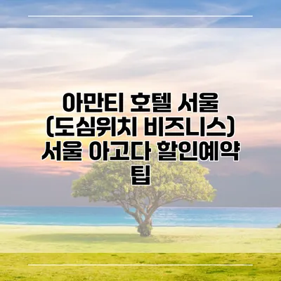 아만티 호텔 서울 (도심위치 비즈니스) 서울 아고다 할인예약 팁